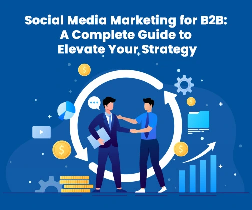 Social Media Marketing for B2B: A Complete Guide to Elevate Your Strategy