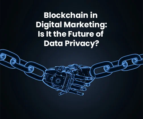 Blockchain in Digital Marketing: Is It the Future of Data Privacy?