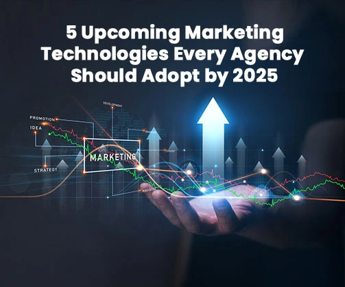 5 Upcoming marketing Technologie every agency sholud adopt by 2025