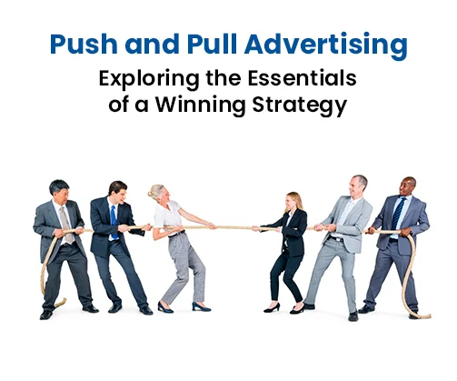 Push and Pull Advertising: Exploring the Essentials of a Winning Strategy