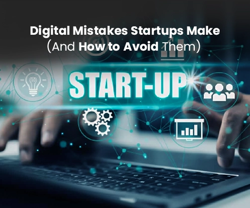 Digital Mistakes Startups Make (And How to Avoid Them)